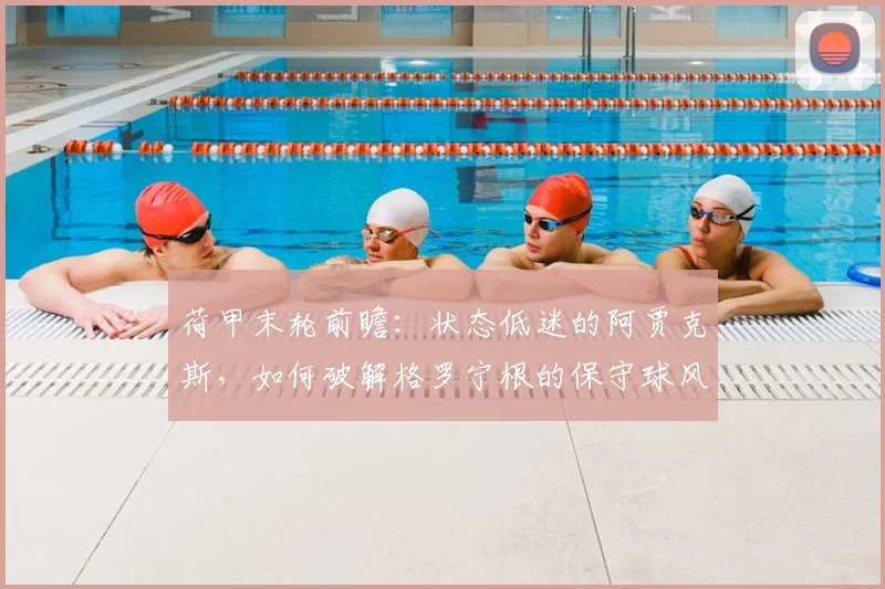 荷甲末轮前瞻:状态低迷的阿贾克斯,如何破解格罗宁根的保守球风?