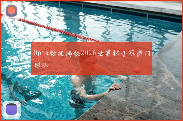 Opta数据揭秘2026世界杯夺冠热门球队