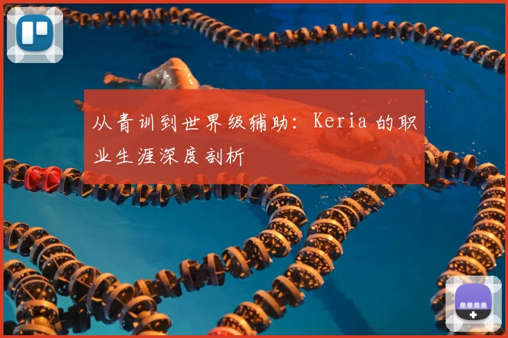 从青训到世界级辅助：Keria 的职业生涯深度剖析