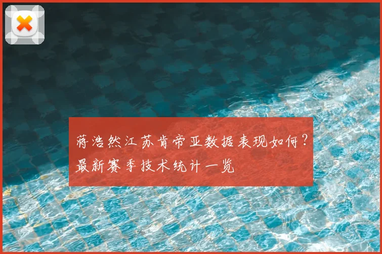 蒋浩然江苏肯帝亚数据表现如何?最新赛季技术统计一览