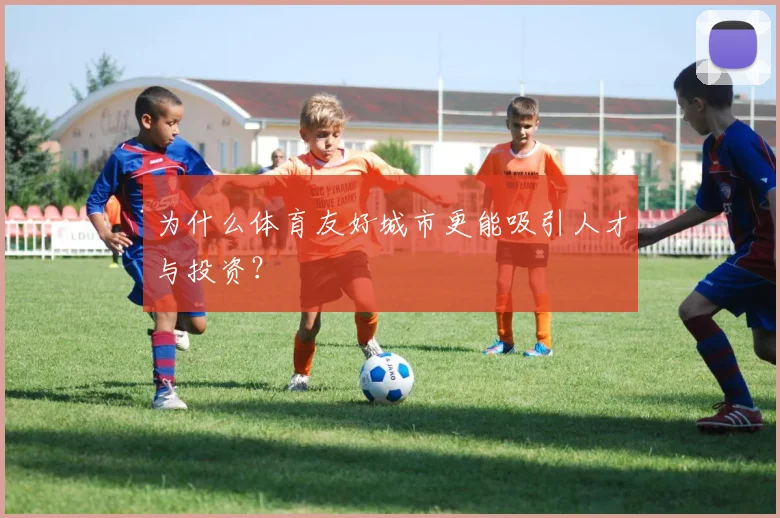 为什么体育友好城市更能吸引人才与投资？