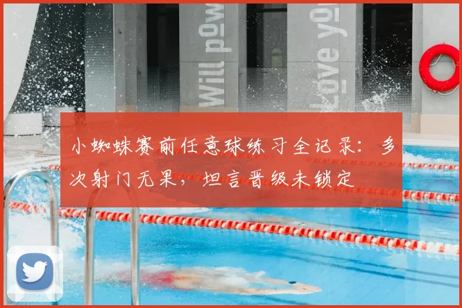 小蜘蛛赛前任意球练习全记录：多次射门无果，坦言晋级未锁定