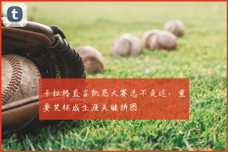 卡拉格直言凯恩大赛总不走运，重要奖杯成生涯关键拼图