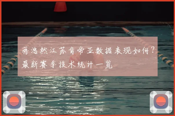 蒋浩然江苏肯帝亚数据表现如何?最新赛季技术统计一览