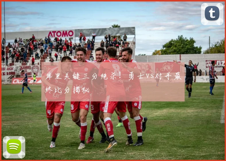 库里关键三分绝杀！勇士vs对手最终比分揭秘