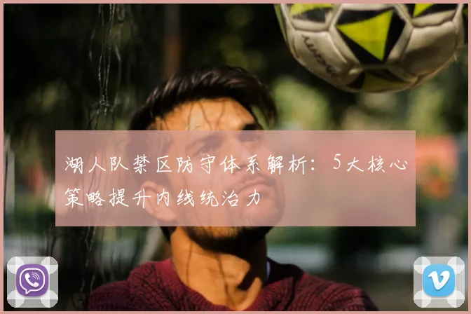 湖人队禁区防守体系解析:5大核心策略提升内线统治力