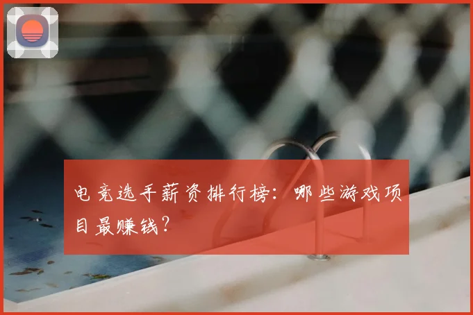 电竞选手薪资排行榜：哪些游戏项目最赚钱？