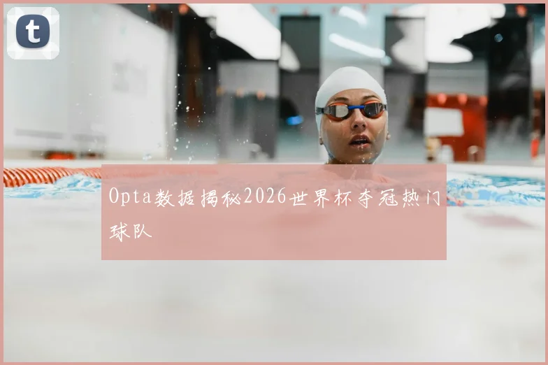 Opta数据揭秘2026世界杯夺冠热门球队