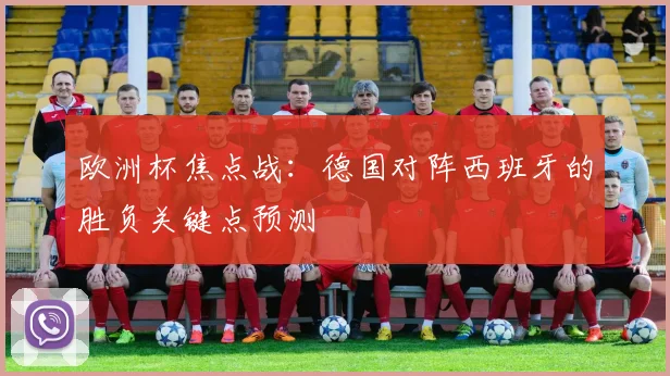 欧洲杯焦点战:德国对阵西班牙的胜负关键点预测